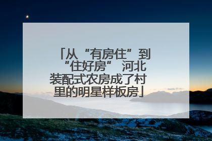 从“有房住”到“住好房” 河北装配式农房成了村里的明星样板房