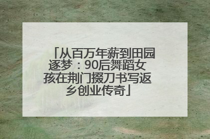 从百万年薪到田园逐梦：90后舞蹈女孩在荆门掇刀书写返乡创业传奇