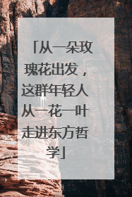 从一朵玫瑰花出发，这群年轻人从一花一叶走进东方哲学