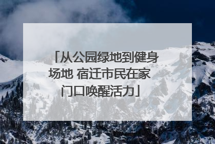 从公园绿地到健身场地 宿迁市民在家门口唤醒活力