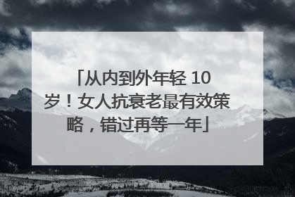 从内到外年轻 10 岁！女人抗衰老最有效策略，错过再等一年