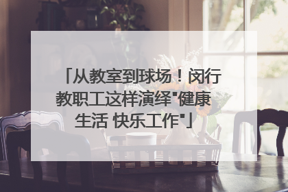 从教室到球场！闵行教职工这样演绎