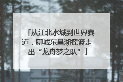 从江北水城到世界赛道，聊城东昌湖摇篮走出“龙舟梦之队”