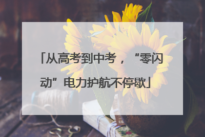从高考到中考，“零闪动”电力护航不停歇