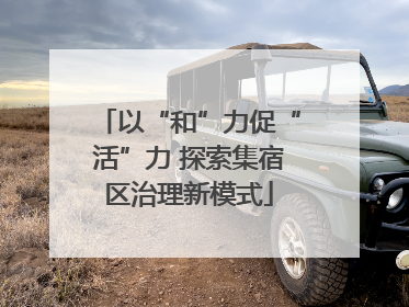 以“和”力促“活”力 探索集宿区治理新模式