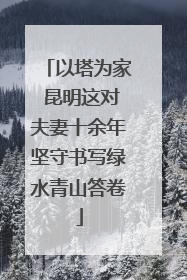 以塔为家 昆明这对夫妻十余年坚守书写绿水青山答卷