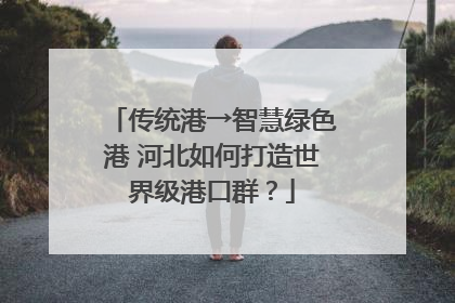 传统港→智慧绿色港 河北如何打造世界级港口群？