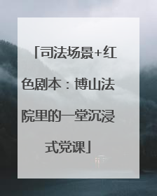 司法场景+红色剧本：博山法院里的一堂沉浸式党课
