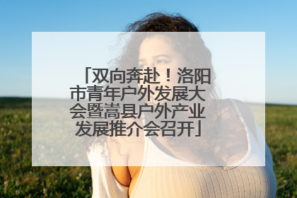 双向奔赴！洛阳市青年户外发展大会暨嵩县户外产业发展推介会召开