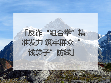 反诈“组合拳”精准发力 筑牢群众“钱袋子”防线
