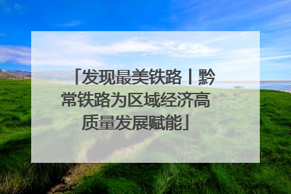 发现最美铁路丨黔常铁路为区域经济高质量发展赋能