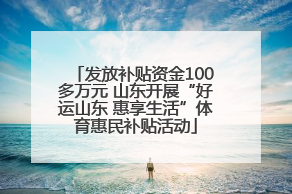 发放补贴资金100多万元 山东开展“好运山东 惠享生活”体育惠民补贴活动