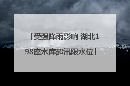 受强降雨影响 湖北198座水库超汛限水位