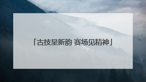 古技呈新韵 赛场见精神