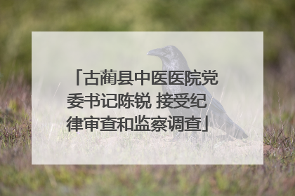 古蔺县中医医院党委书记陈锐 接受纪律审查和监察调查