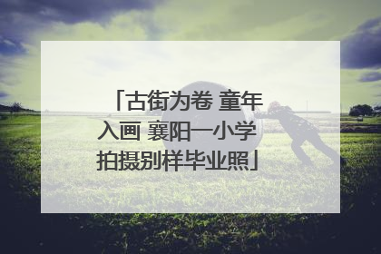 古街为卷 童年入画 襄阳一小学拍摄别样毕业照
