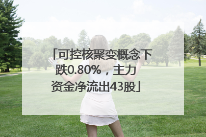 可控核聚变概念下跌0.80%，主力资金净流出43股