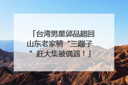 台湾男星郭品超回山东老家骑“三蹦子”赶大集被偶遇！