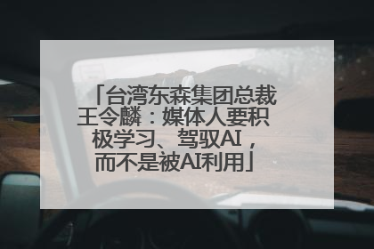 台湾东森集团总裁王令麟：媒体人要积极学习、驾驭AI，而不是被AI利用