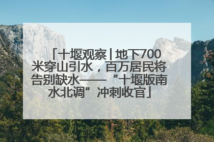 十堰观察│地下700米穿山引水，百万居民将告别缺水——“十堰版南水北调”冲刺收官