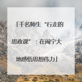 千名师生“行走的思政课”：在闽宁大地感悟思想伟力