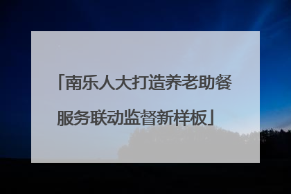 南乐人大打造养老助餐服务联动监督新样板