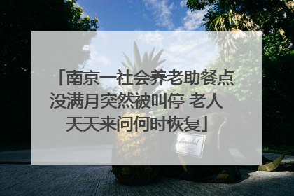 南京一社会养老助餐点没满月突然被叫停 老人天天来问何时恢复