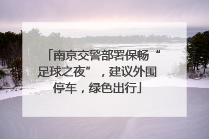 南京交警部署保畅“足球之夜”，建议外围停车，绿色出行