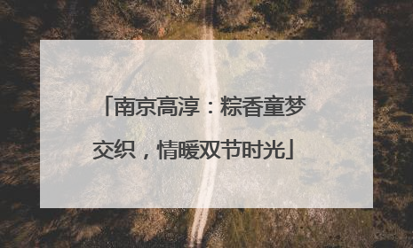 南京高淳：粽香童梦交织，情暖双节时光