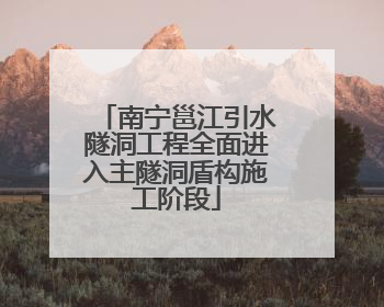 南宁邕江引水隧洞工程全面进入主隧洞盾构施工阶段