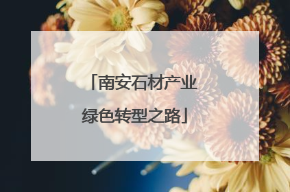 南安石材产业绿色转型之路