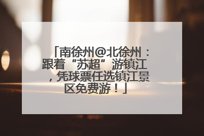 南徐州@北徐州：跟着“苏超”游镇江，凭球票任选镇江景区免费游！