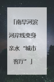 南旱河滨河岸线变身亲水“城市客厅”