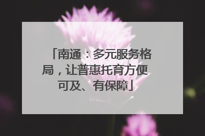 南通：多元服务格局，让普惠托育方便可及、有保障