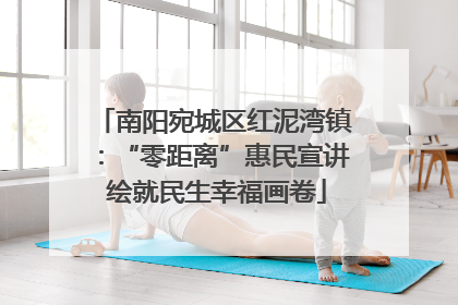 南阳宛城区红泥湾镇：“零距离”惠民宣讲 绘就民生幸福画卷