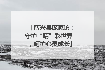 博兴县庞家镇：守护“睛”彩世界，呵护心灵成长