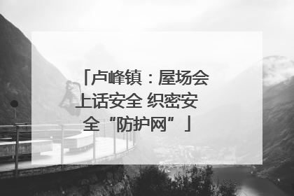 卢峰镇：屋场会上话安全 织密安全“防护网”