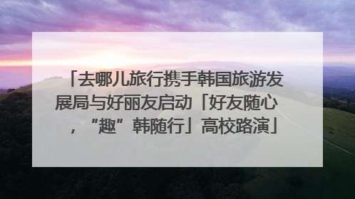 去哪儿旅行携手韩国旅游发展局与好丽友启动「好友随心，“趣”韩随行」高校路演