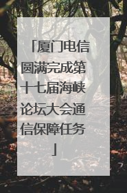 厦门电信圆满完成第十七届海峡论坛大会通信保障任务