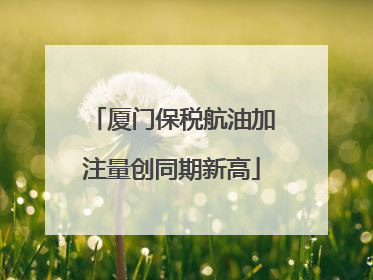 厦门保税航油加注量创同期新高