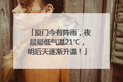 厦门今有阵雨，夜晨最低气温21℃，明后天逐渐升温！