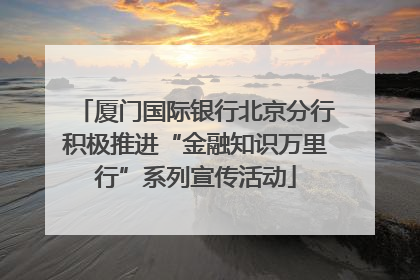 厦门国际银行北京分行积极推进“金融知识万里行”系列宣传活动