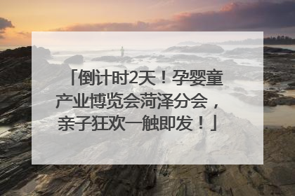 倒计时2天！孕婴童产业博览会菏泽分会，亲子狂欢一触即发！