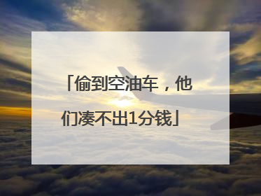 偷到空油车，他们凑不出1分钱