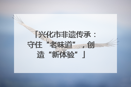 兴化市非遗传承：守住“老味道”，创造“新体验”