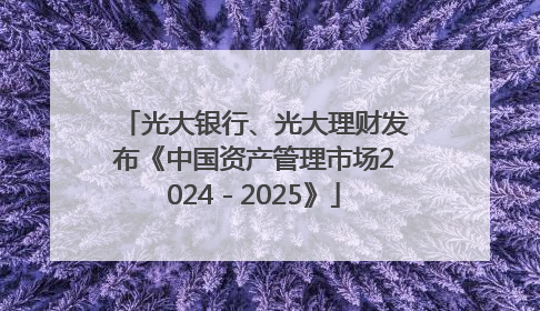 光大银行、光大理财发布《中国资产管理市场2024－2025》