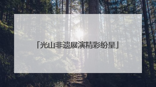 光山非遗展演精彩纷呈