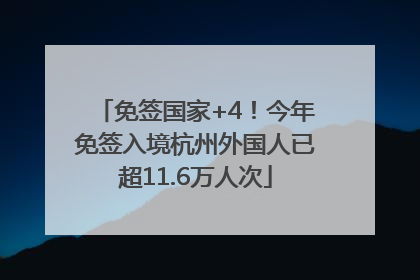 免签国家+4！今年免签入境杭州外国人已超11.6万人次