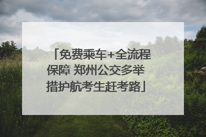 免费乘车+全流程保障 郑州公交多举措护航考生赶考路