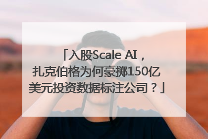 入股Scale AI，扎克伯格为何豪掷150亿美元投资数据标注公司？